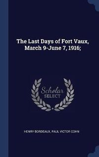 Cover image for The Last Days of Fort Vaux, March 9-June 7, 1916;