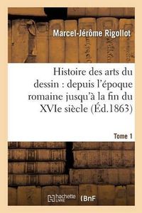 Cover image for Histoire Des Arts Du Dessin: Depuis l'Epoque Romaine Jusqu'a La Fin Du Xvie Siecle. Tome 1