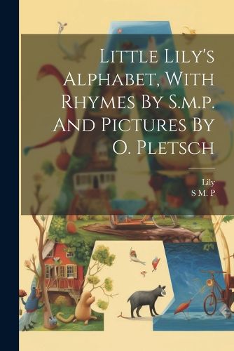 Little Lily's Alphabet, With Rhymes By S.m.p. And Pictures By O. Pletsch