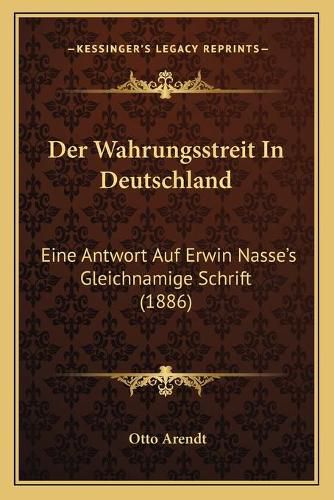 Der Wahrungsstreit in Deutschland: Eine Antwort Auf Erwin Nasse's Gleichnamige Schrift (1886)