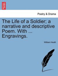 Cover image for The Life of a Soldier; A Narrative and Descriptive Poem. with ... Engravings.