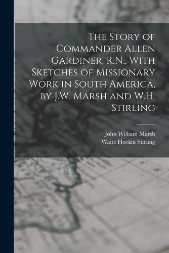 Cover image for The Story of Commander Allen Gardiner, R.N., With Sketches of Missionary Work in South America, by J.W. Marsh and W.H. Stirling