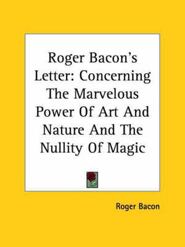 Cover image for Roger Bacon's Letter: Concerning The Marvelous Power Of Art And Nature And The Nullity Of Magic