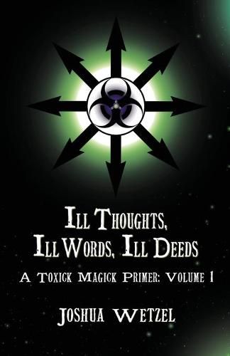 Cover image for Ill Thoughts, Ill Words, Ill Deeds: A Toxick Magick Primer: Volume 1
