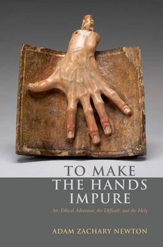 To Make the Hands Impure: Art, Ethical Adventure, the Difficult and the Holy