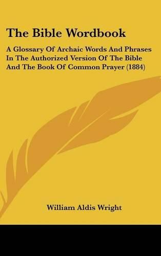 Cover image for The Bible Wordbook: A Glossary of Archaic Words and Phrases in the Authorized Version of the Bible and the Book of Common Prayer (1884)