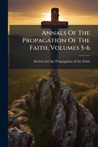 Cover image for Annals of the Propagation of the Faith, Volumes 5-6