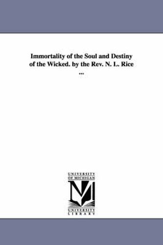 Cover image for Immortality of the Soul and Destiny of the Wicked. by the REV. N. L. Rice ...