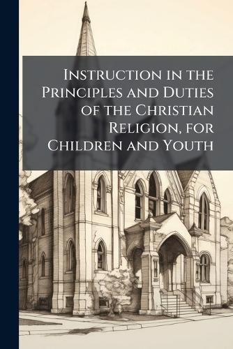 Cover image for Instruction in the Principles and Duties of the Christian Religion, for Children and Youth...