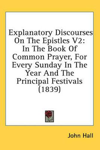 Cover image for Explanatory Discourses on the Epistles V2: In the Book of Common Prayer, for Every Sunday in the Year and the Principal Festivals (1839)