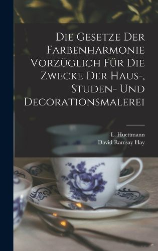 Cover image for Die Gesetze Der Farbenharmonie Vorzueglich Fuer Die Zwecke Der Haus-, Studen- Und Decorationsmalerei