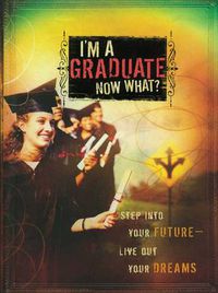 Cover image for I'm a Graduate Now What?: Step Into Your Future-Live Out Your Dreams