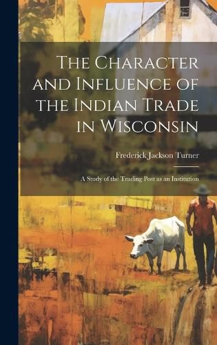 The Character and Influence of the Indian Trade in Wisconsin