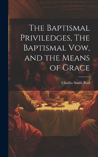 Cover image for The Baptismal Priviledges, The Baptismal Vow, and the Means of Grace