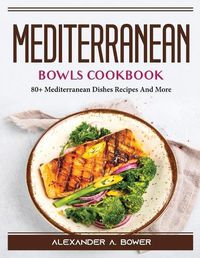 Cover image for Mediterranean Bowls Cookbook: 80+ Mediterranean Dishes Recipes And More