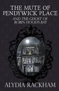 Cover image for The Mute of Pendywick Place and the Ghost of Robin Hood's Bay