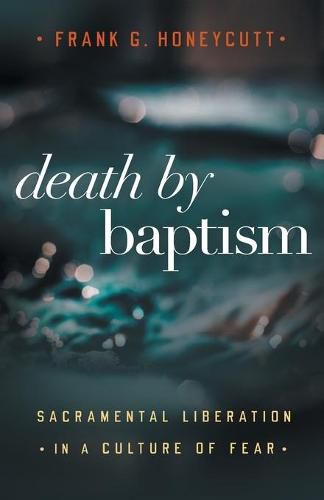 Death by Baptism: Sacramental Liberation in a Culture of Fear