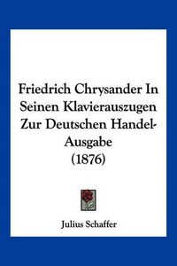 Cover image for Friedrich Chrysander in Seinen Klavierauszugen Zur Deutschen Handel-Ausgabe (1876)