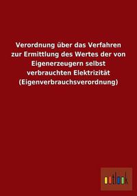 Cover image for Verordnung uber das Verfahren zur Ermittlung des Wertes der von Eigenerzeugern selbst verbrauchten Elektrizitat (Eigenverbrauchsverordnung)