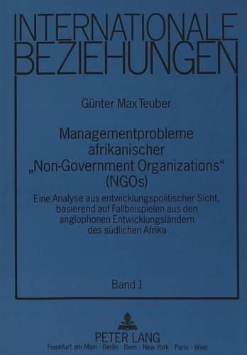 Managementprobleme Afrikanischer -Non-Governmental Organizations- (Ngos): Eine Analyse Aus Entwicklungspolitischer Sicht, Basierend Auf Fallbeispielen Aus Den Anglophonen Entwicklungslaendern Des Suedlichen Afrika