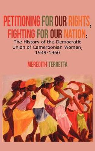 Cover image for Petitioning for our Rights, Fighting for our Nation. The History of the Democratic Union of Cameroonian Women, 1949-1960