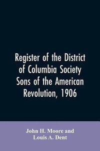 Cover image for Register of the District of Columbia society, Sons of the American Revolution, 1906