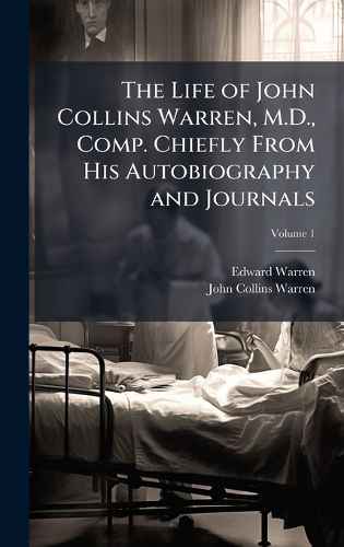 Cover image for The Life of John Collins Warren, M.D., Comp. Chiefly From His Autobiography and Journals