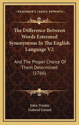 The Difference Between Words Esteemed Synonymous in the English Language V2: And the Proper Choice of Them Determined (1766)