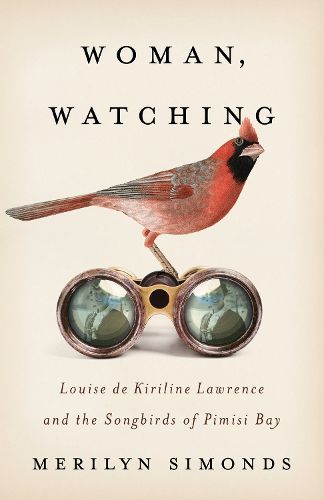 Cover image for Woman, Watching: Louise de Kiriline Lawrence and the Songbirds of Pimisi Bay