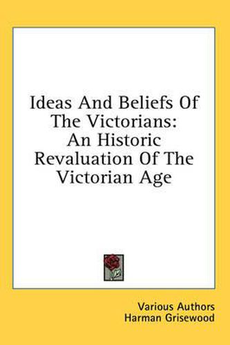 Ideas and Beliefs of the Victorians: An Historic Revaluation of the Victorian Age