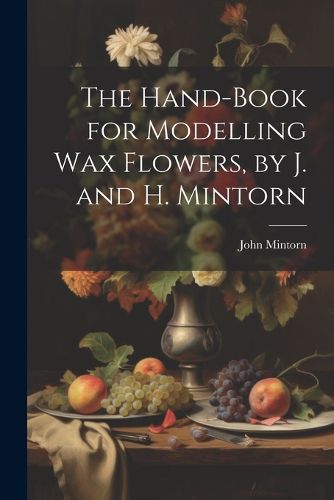 Cover image for The Hand-Book for Modelling Wax Flowers, by J. and H. Mintorn