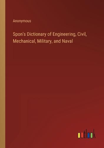 Cover image for Spon's Dictionary of Engineering, Civil, Mechanical, Military, and Naval