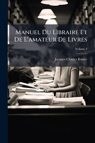 Cover image for Manuel Du Libraire Et de L'Amateur de Livres, Volume 4