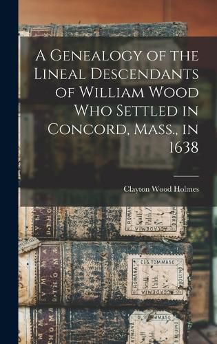 A Genealogy of the Lineal Descendants of William Wood who Settled in Concord, Mass., in 1638