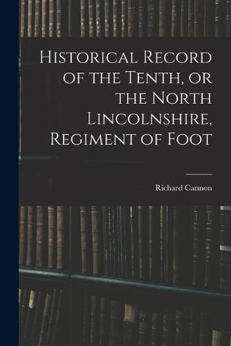 Historical Record of the Tenth, or the North Lincolnshire, Regiment of Foot