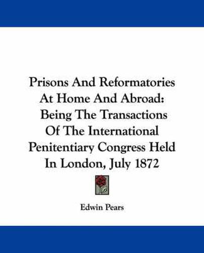 Cover image for Prisons and Reformatories at Home and Abroad: Being the Transactions of the International Penitentiary Congress Held in London, July 1872
