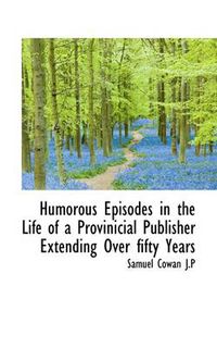 Cover image for Humorous Episodes in the Life of a Provinicial Publisher Extending Over Fifty Years