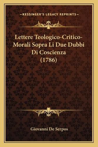 Cover image for Lettere Teologico-Critico-Morali Sopra Li Due Dubbi Di Coscienza (1786)