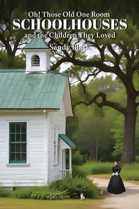 Cover image for Oh! Those Old One Room Schoolhouses and the Children They Loved