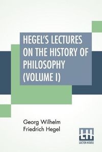 Cover image for Hegel's Lectures On The History Of Philosophy (Volume I): In Three Volumes - Vol. I. Trans. From The German By E. S. Haldane, Frances H. Simson