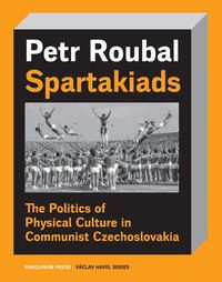 Cover image for Spartakiad: The Politics and Aesthetics of Physical Culture in Communist Czechoslovakia