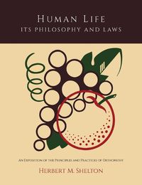 Cover image for Human Life Its Philosophy and Laws; An Exposition of the Principles and Practices of Orthopathy