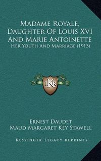 Cover image for Madame Royale, Daughter of Louis XVI and Marie Antoinette: Her Youth and Marriage (1913)