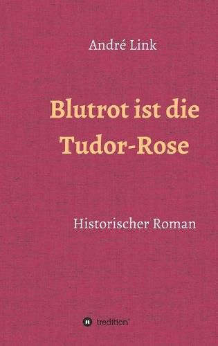 Cover image for Blutrot ist die Tudor-Rose: Historischer Roman