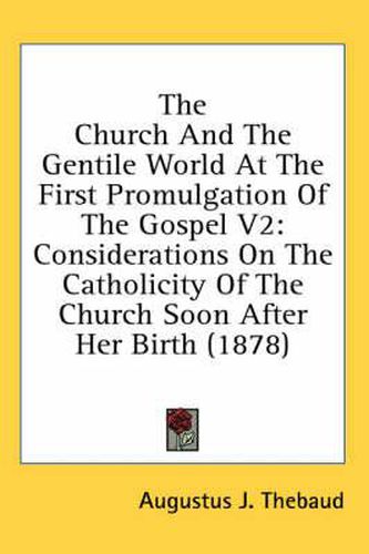 The Church and the Gentile World at the First Promulgation of the Gospel V2: Considerations on the Catholicity of the Church Soon After Her Birth (1878)