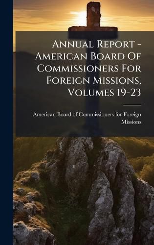 Cover image for Annual Report - American Board Of Commissioners For Foreign Missions, Volumes 19-23
