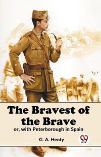 Cover image for The Bravest of the Brave or, with Peterborough in Spain