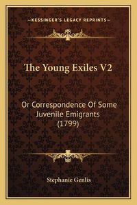 Cover image for The Young Exiles V2: Or Correspondence of Some Juvenile Emigrants (1799)