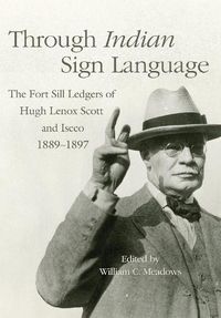Cover image for Through Indian Sign Language: The Fort Sill Ledgers of Hugh Lenox Scott and Iseeo, 1889-1897