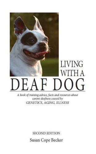 Cover image for Living with a Deaf Dog: A Book of Training Advice, Facts and Resources about Canine Deafness Caused by Genetics, Aging, Illness